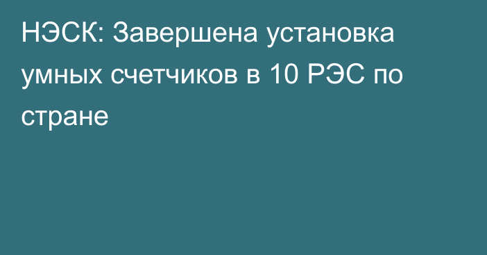 НЭСК: Завершена установка умных счетчиков в 10 РЭС по стране