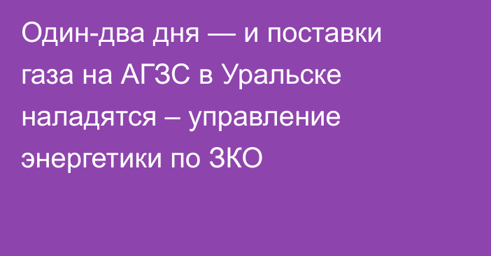 Один-два дня — и поставки газа на АГЗС в Уральске наладятся – управление энергетики по ЗКО