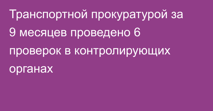 Транспортной прокуратурой за 9 месяцев проведено 6 проверок в контролирующих органах