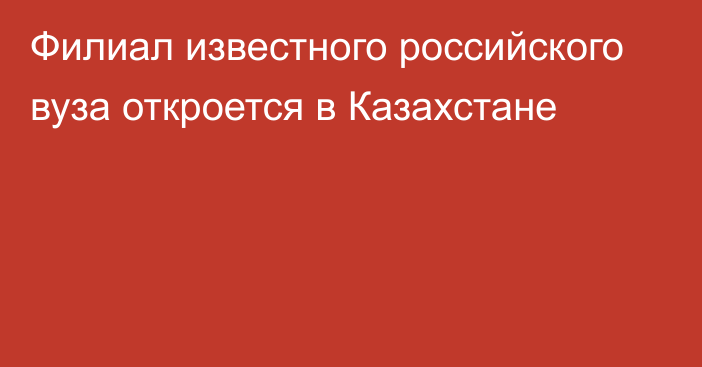 Филиал известного российского вуза откроется в Казахстане