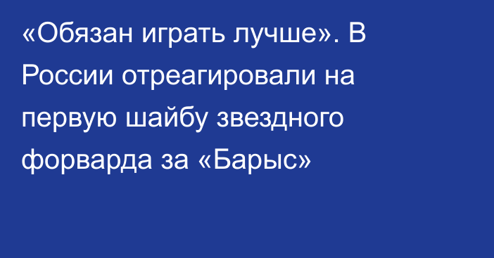 «Обязан играть лучше». В России отреагировали на первую шайбу звездного форварда за «Барыс»