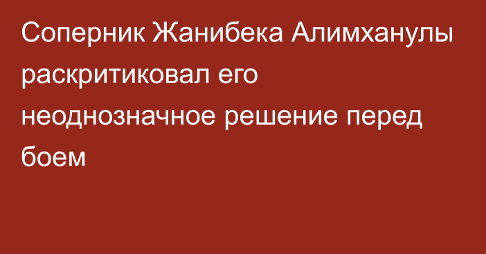 Соперник Жанибека Алимханулы раскритиковал его неоднозначное решение перед боем