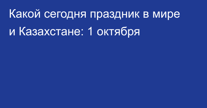 Какой сегодня праздник в мире и Казахстане: 1 октября