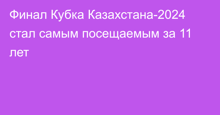 Финал Кубка Казахстана-2024 стал самым посещаемым за 11 лет