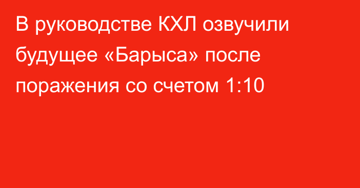 В руководстве КХЛ озвучили будущее «Барыса» после поражения со счетом 1:10