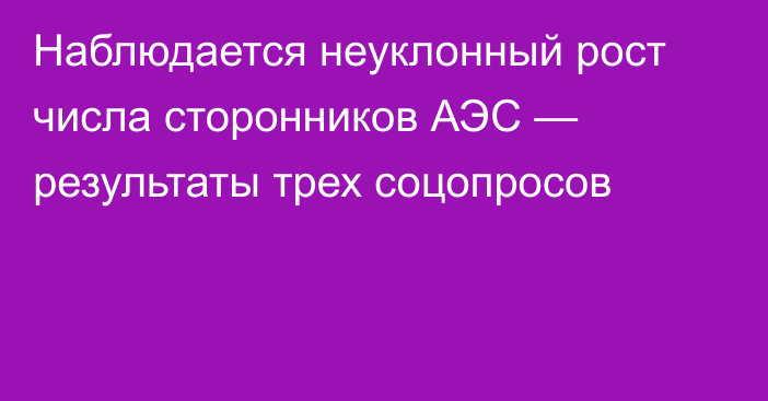 Наблюдается неуклонный рост числа сторонников АЭС — результаты трех соцопросов