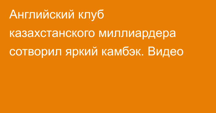 Английский клуб казахстанского миллиардера сотворил яркий камбэк. Видео