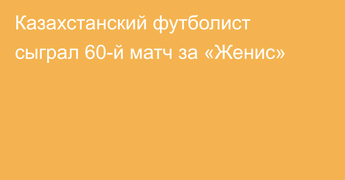 Казахстанский футболист сыграл 60-й матч за «Женис»