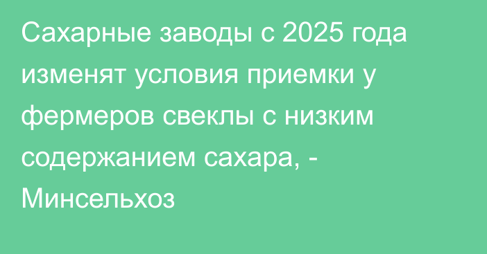 Сахарные заводы с 2025 года изменят условия приемки у фермеров свеклы с низким содержанием сахара, - Минсельхоз