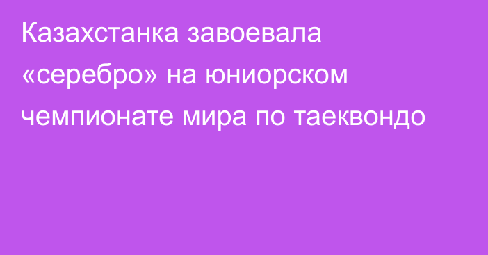 Казахстанка завоевала «серебро» на юниорском чемпионате мира по таеквондо