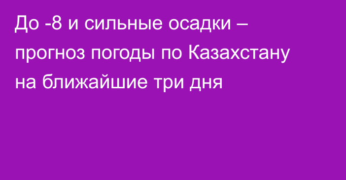 До -8 и сильные осадки – прогноз погоды по Казахстану на ближайшие три дня