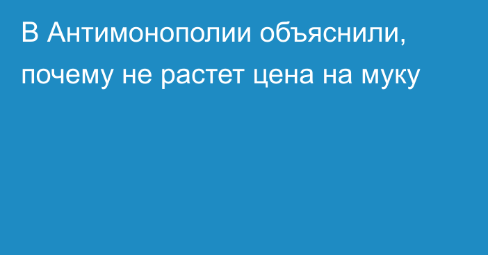 В Антимонополии объяснили, почему не растет цена на муку