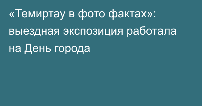 «Темиртау в фото фактах»: выездная экспозиция работала на День города