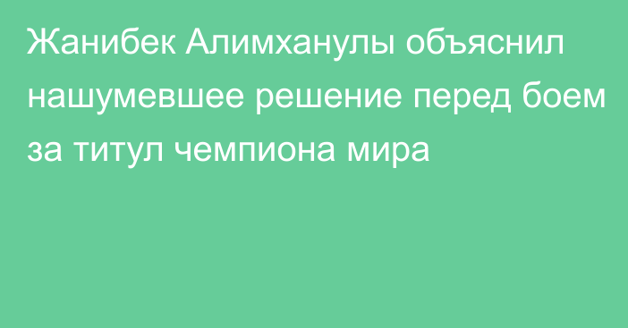 Жанибек Алимханулы объяснил нашумевшее решение перед боем за титул чемпиона мира