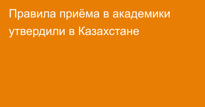 Правила приёма в академики утвердили в Казахстане