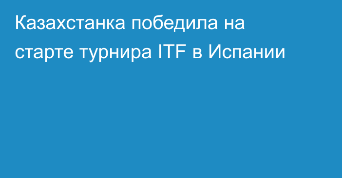 Казахстанка победила на старте турнира ITF в Испании