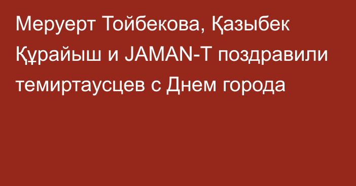 Меруерт Тойбекова, Қазыбек Құрайыш и JAMAN-T поздравили темиртаусцев с Днем города