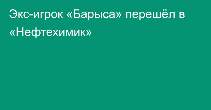 Экс-игрок «Барыса» перешёл в «Нефтехимик»