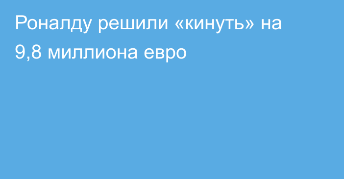 Роналду решили «кинуть» на 9,8 миллиона евро