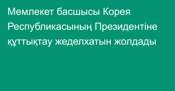 Мемлекет басшысы Корея Республикасының Президентіне құттықтау жеделхатын жолдады