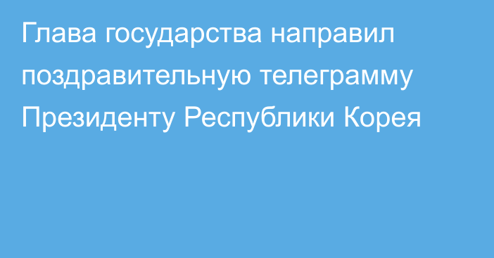 Глава государства направил поздравительную телеграмму Президенту Республики Корея