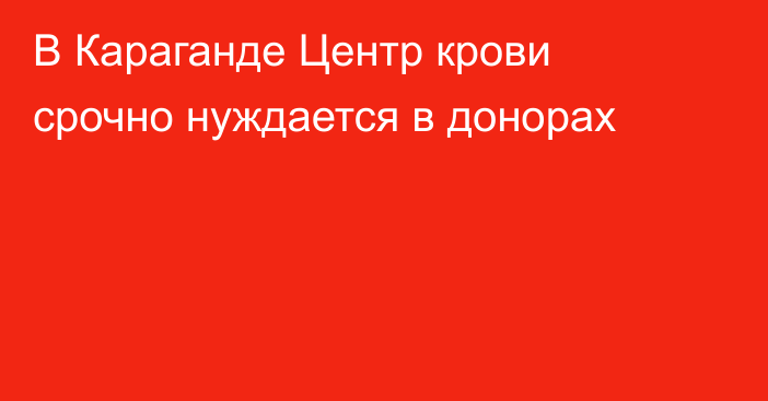 В Караганде Центр крови срочно нуждается в донорах