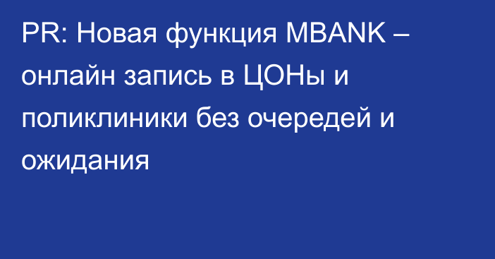 PR: Новая функция MBANK – онлайн запись в ЦОНы и поликлиники без очередей и ожидания