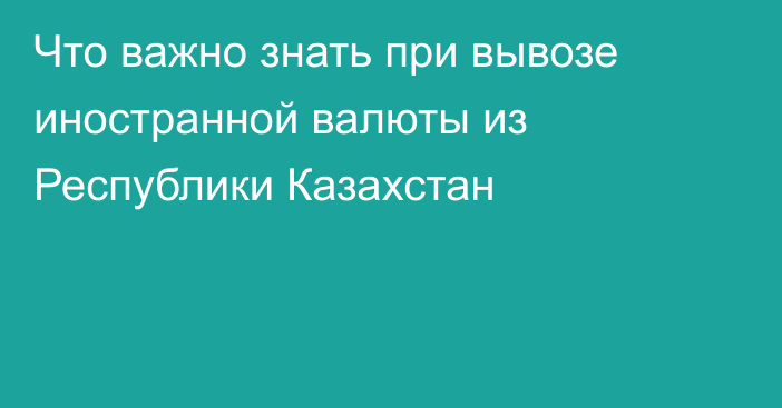 Что важно знать при вывозе иностранной валюты из Республики Казахстан