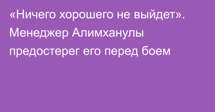 «Ничего хорошего не выйдет». Менеджер Алимханулы предостерег его перед боем