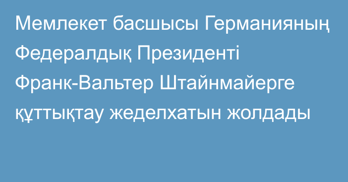 Мемлекет басшысы Германияның Федералдық Президенті Франк-Вальтер Штайнмайерге құттықтау жеделхатын жолдады