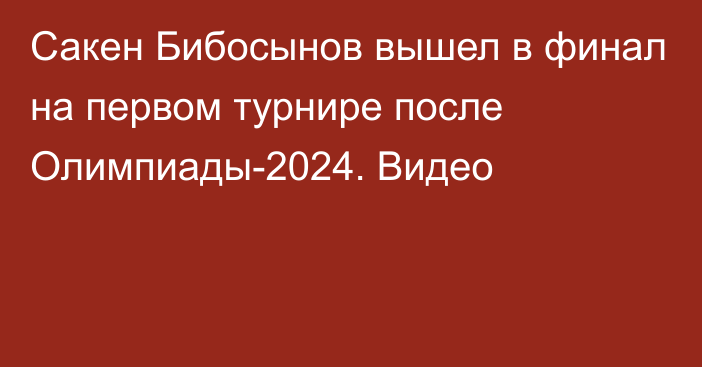 Сакен Бибосынов вышел в финал на первом турнире после Олимпиады-2024. Видео