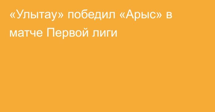 «Улытау» победил «Арыс» в матче Первой лиги