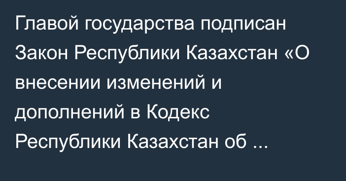 Главой государства подписан Закон Республики Казахстан «О внесении изменений и дополнений в Кодекс Республики Казахстан об административных правонарушениях по вопросам организации движения отдельных видов транспортных средств и цифровизации дорожной безопасности»