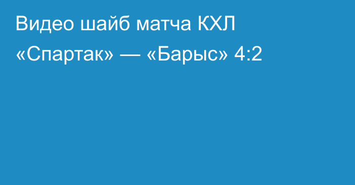 Видео шайб матча КХЛ «Спартак» — «Барыс» 4:2