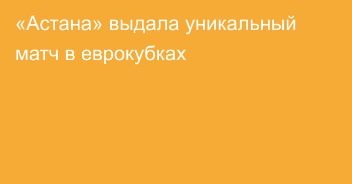 «Астана» выдала уникальный матч в еврокубках