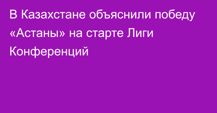 В Казахстане объяснили победу «Астаны» на старте Лиги Конференций