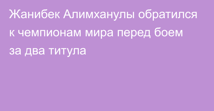 Жанибек Алимханулы обратился к чемпионам мира перед боем за два титула