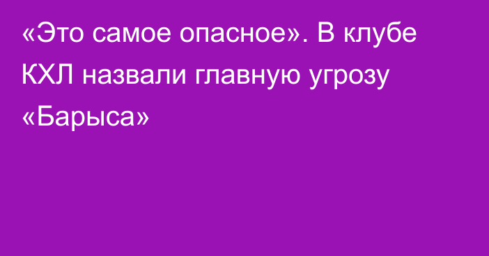 «Это самое опасное». В клубе КХЛ назвали главную угрозу «Барыса»