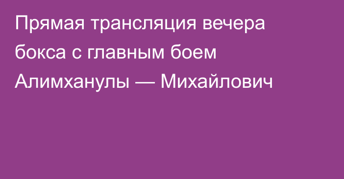 Прямая трансляция вечера бокса с главным боем Алимханулы — Михайлович