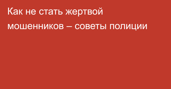 Как не стать жертвой мошенников – советы полиции