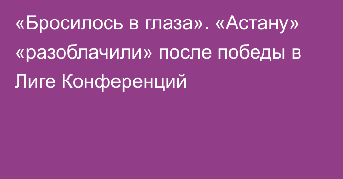 «Бросилось в глаза». «Астану» «разоблачили» после победы в Лиге Конференций