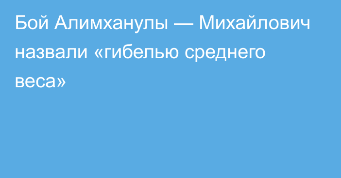 Бой Алимханулы — Михайлович назвали «гибелью среднего веса»