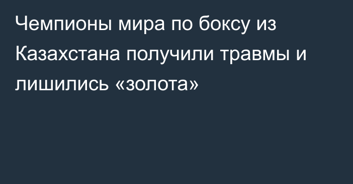 Чемпионы мира по боксу из Казахстана получили травмы и лишились «золота»