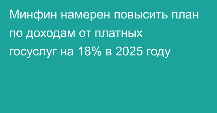 Минфин намерен повысить план по доходам от платных госуслуг на 18% в 2025 году