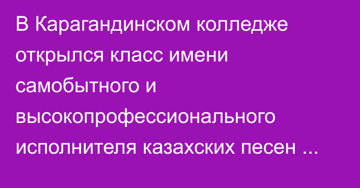 В Карагандинском колледже открылся класс имени самобытного и высокопрофессионального исполнителя казахских песен Меирхана Адамбекова