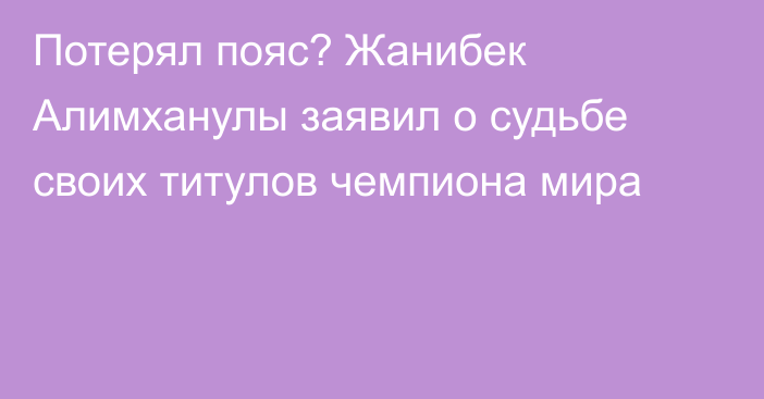 Потерял пояс? Жанибек Алимханулы заявил о судьбе своих титулов чемпиона мира