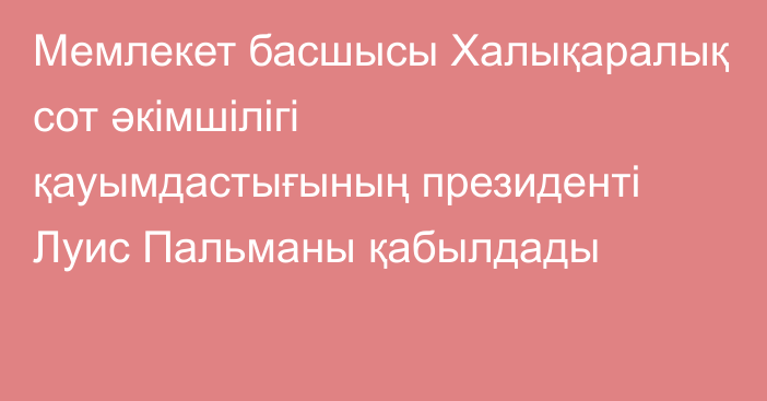 Мемлекет басшысы Халықаралық сот әкімшілігі қауымдастығының президенті Луис Пальманы қабылдады