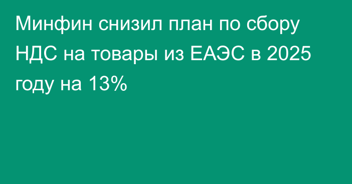 Минфин снизил план по сбору НДС на товары из ЕАЭС в 2025 году на 13%