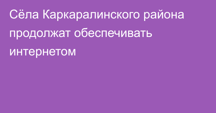 Сёла Каркаралинского района продолжат обеспечивать интернетом