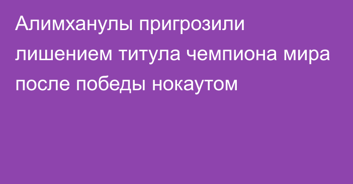 Алимханулы пригрозили лишением титула чемпиона мира после победы нокаутом